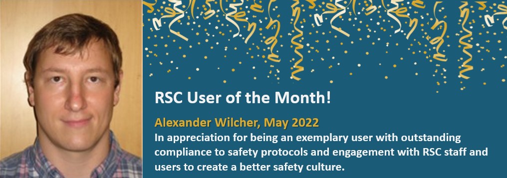 RSC User of the Month - Alexander Wilcher, May 2022 - In appreciation of being an exemplary user with outstanding compliance to safety protocols and engagement with RSC staff and users to create a better safety culture.